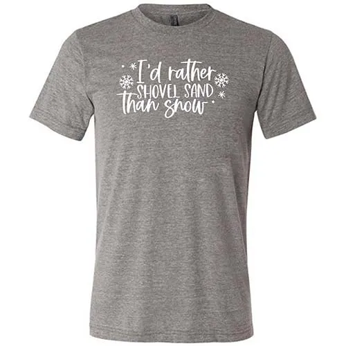 I'd Rather Shovel Sand Than Snow Shirt Unisex