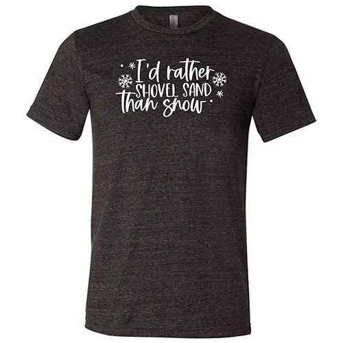 I'd Rather Shovel Sand Than Snow Shirt Unisex